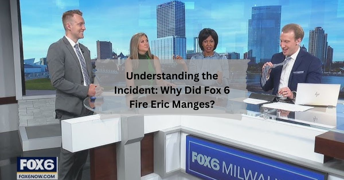 Understanding the Incident Why Did Fox 6 Fire Eric Manges